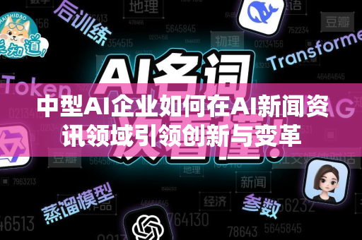 中型AI企业如何在AI新闻资讯领域引领创新与变革-第1张图片-星博讯网络科技知识-SEO优化技巧|AI知识科普|互联网行业干货大全 中型AI企业如何在AI新闻资讯领域引领创新与变革-第1张图片-星博讯网络科技知识-SEO优化技巧|AI知识科普|互联网行业干货大全