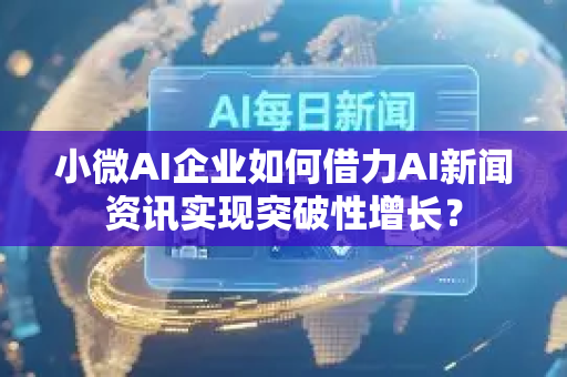 小微AI企业如何借力AI新闻资讯实现突破性增长?-第1张图片-星博讯网络科技知识-SEO优化技巧|AI知识科普|互联网行业干货大全 小微AI企业如何借力AI新闻资讯实现突破性增长?-第1张图片-星博讯网络科技知识-SEO优化技巧|AI知识科普|互联网行业干货大全
