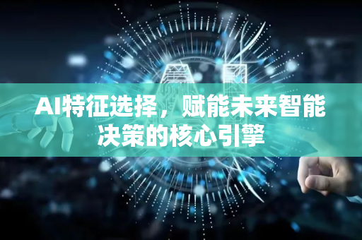 AI特征选择，赋能未来智能决策的核心引擎