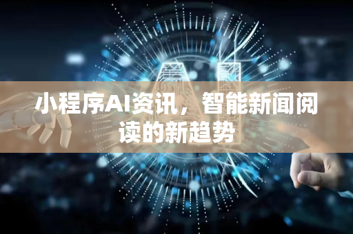 小程序AI资讯，智能新闻阅读的新趋势-第1张图片-星博讯网络科技知识-SEO优化技巧|AI知识科普|互联网行业干货大全