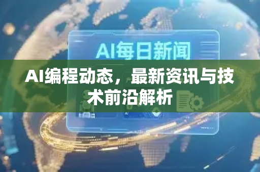 AI编程动态，最新资讯与技术前沿解析-第1张图片-星博讯网络科技知识-SEO优化技巧|AI知识科普|互联网行业干货大全