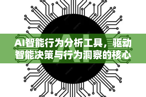 AI智能行为分析工具，驱动智能决策与行为洞察的核心技术-第1张图片-星博讯网络科技知识-SEO优化技巧|AI知识科普|互联网行业干货大全