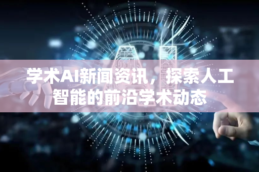 学术AI新闻资讯，探索人工智能的前沿学术动态-第1张图片-星博讯网络科技知识-SEO优化技巧|AI知识科普|互联网行业干货大全
