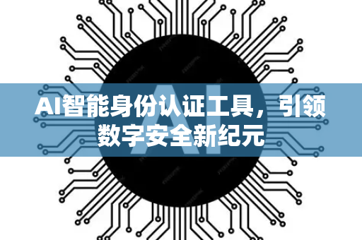 AI智能身份认证工具，引领数字安全新纪元-第1张图片-星博讯网络科技知识-SEO优化技巧|AI知识科普|互联网行业干货大全