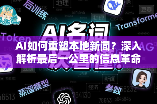 AI如何重塑本地新闻？深入解析最后一公里的信息革命-第1张图片-星博讯网络科技知识-SEO优化技巧|AI知识科普|互联网行业干货大全