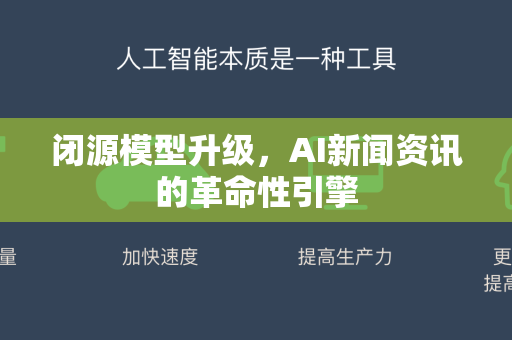 闭源模型升级，AI新闻资讯的革命性引擎-第1张图片-星博讯网络科技知识-SEO优化技巧|AI知识科普|互联网行业干货大全