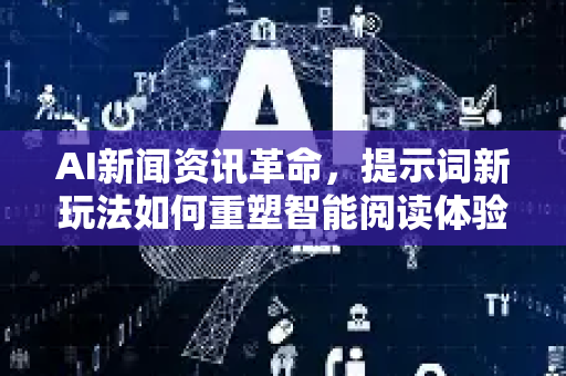 AI新闻资讯革命,提示词新玩法如何重塑智能阅读体验-第1张图片-星博讯网络科技知识-SEO优化技巧|AI知识科普|互联网行业干货大全 AI新闻资讯革命,提示词新玩法如何重塑智能阅读体验-第1张图片-星博讯网络科技知识-SEO优化技巧|AI知识科普|互联网行业干货大全