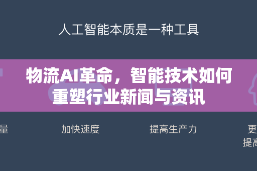 物流AI革命，智能技术如何重塑行业新闻与资讯