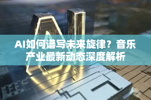 AI如何谱写未来旋律?音乐产业最新动态深度解析-第1张图片-星博讯网络科技知识-SEO优化技巧|AI知识科普|互联网行业干货大全 AI如何谱写未来旋律?音乐产业最新动态深度解析-第1张图片-星博讯网络科技知识-SEO优化技巧|AI知识科普|互联网行业干货大全