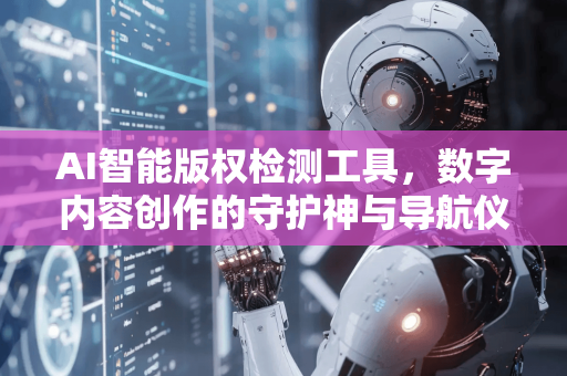 AI智能版权检测工具，数字内容创作的守护神与导航仪-第1张图片-星博讯网络科技知识-SEO优化技巧|AI知识科普|互联网行业干货大全
