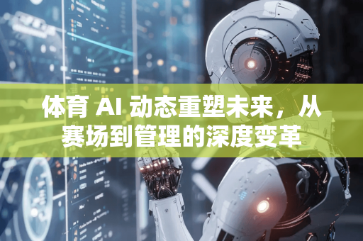 体育 AI 动态重塑未来,从赛场到管理的深度变革-第1张图片-星博讯网络科技知识-SEO优化技巧|AI知识科普|互联网行业干货大全 体育 AI 动态重塑未来,从赛场到管理的深度变革-第1张图片-星博讯网络科技知识-SEO优化技巧|AI知识科普|互联网行业干货大全