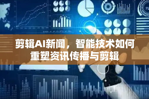 剪辑AI新闻,智能技术如何重塑资讯传播与剪辑-第1张图片-星博讯网络科技知识-SEO优化技巧|AI知识科普|互联网行业干货大全 剪辑AI新闻,智能技术如何重塑资讯传播与剪辑-第1张图片-星博讯网络科技知识-SEO优化技巧|AI知识科普|互联网行业干货大全