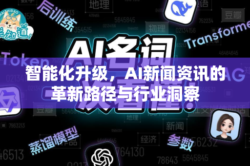 智能化升级，AI新闻资讯的革新路径与行业洞察-第1张图片-星博讯网络科技知识-SEO优化技巧|AI知识科普|互联网行业干货大全