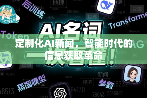 定制化AI新闻,智能时代的信息获取革命-第1张图片-星博讯网络科技知识-SEO优化技巧|AI知识科普|互联网行业干货大全 定制化AI新闻,智能时代的信息获取革命-第1张图片-星博讯网络科技知识-SEO优化技巧|AI知识科普|互联网行业干货大全