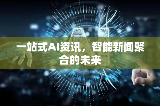 一站式AI资讯，智能新闻聚合的未来-第1张图片-星博讯网络科技知识-SEO优化技巧|AI知识科普|互联网行业干货大全