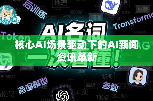 核心AI场景驱动下的AI新闻资讯革新-第1张图片-星博讯网络科技知识-SEO优化技巧|AI知识科普|互联网行业干货大全