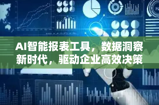 AI智能报表工具，数据洞察新时代，驱动企业高效决策-第1张图片-星博讯网络科技知识-SEO优化技巧|AI知识科普|互联网行业干货大全