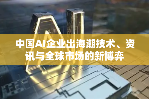 中国AI企业出海潮技术、资讯与全球市场的新博弈-第1张图片-星博讯网络科技知识-SEO优化技巧|AI知识科普|互联网行业干货大全
