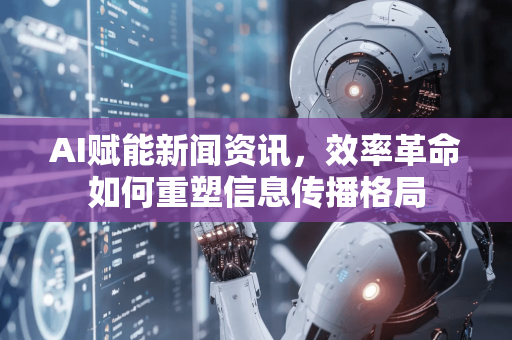AI赋能新闻资讯,效率革命如何重塑信息传播格局-第1张图片-星博讯网络科技知识-SEO优化技巧|AI知识科普|互联网行业干货大全 AI赋能新闻资讯,效率革命如何重塑信息传播格局-第1张图片-星博讯网络科技知识-SEO优化技巧|AI知识科普|互联网行业干货大全