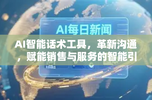 AI智能话术工具，革新沟通，赋能销售与服务的智能引擎-第1张图片-星博讯网络科技知识-SEO优化技巧|AI知识科普|互联网行业干货大全