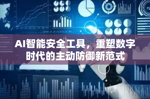AI智能安全工具，重塑数字时代的主动防御新范式-第1张图片-星博讯网络科技知识-SEO优化技巧|AI知识科普|互联网行业干货大全