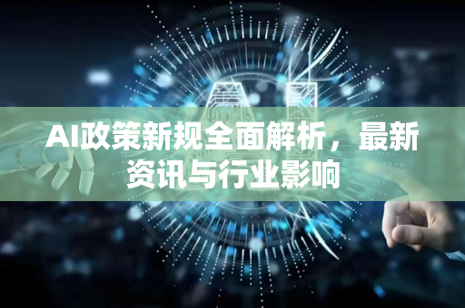 AI政策新规全面解析,最新资讯与行业影响-第1张图片-星博讯网络科技知识-SEO优化技巧|AI知识科普|互联网行业干货大全 AI政策新规全面解析,最新资讯与行业影响-第1张图片-星博讯网络科技知识-SEO优化技巧|AI知识科普|互联网行业干货大全