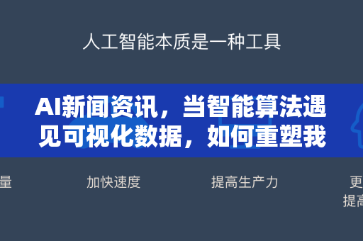 AI新闻资讯，当智能算法遇见可视化数据，如何重塑我们的信息叙事？