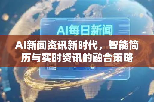 AI新闻资讯新时代，智能简历与实时资讯的融合策略