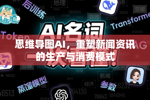 思维导图AI，重塑新闻资讯的生产与消费模式