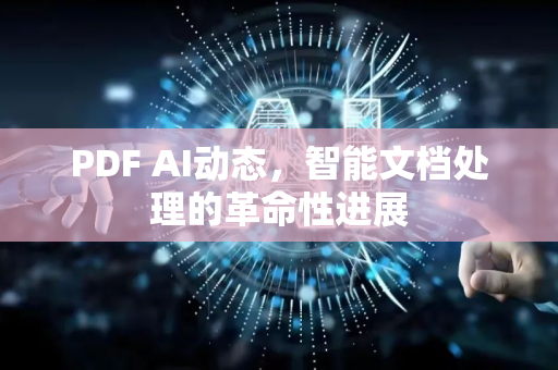 PDF AI动态，智能文档处理的革命性进展-第1张图片-星博讯网络科技知识-SEO优化技巧|AI知识科普|互联网行业干货大全