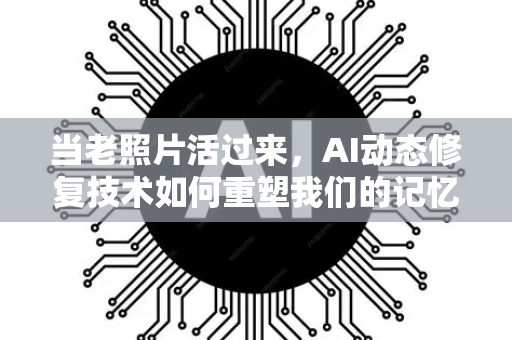 当老照片活过来，AI动态修复技术如何重塑我们的记忆-第1张图片-星博讯网络科技知识-SEO优化技巧|AI知识科普|互联网行业干货大全