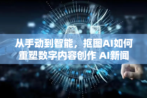 从手动到智能，抠图AI如何重塑数字内容创作 AI新闻资讯热点解析-第1张图片-星博讯网络科技知识-SEO优化技巧|AI知识科普|互联网行业干货大全