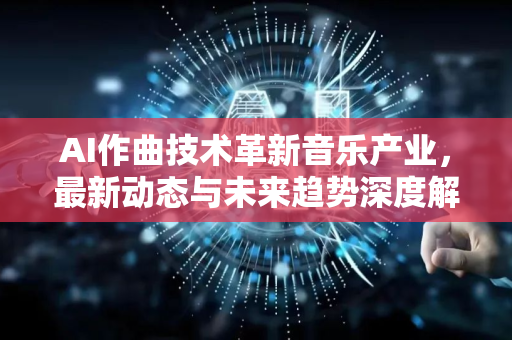 AI作曲技术革新音乐产业，最新动态与未来趋势深度解析-第1张图片-星博讯网络科技知识-SEO优化技巧|AI知识科普|互联网行业干货大全