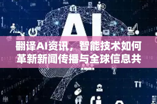 翻译AI资讯，智能技术如何革新新闻传播与全球信息共享-第1张图片-星博讯网络科技知识-SEO优化技巧|AI知识科普|互联网行业干货大全