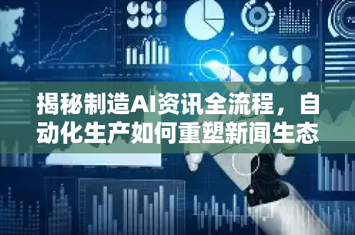 揭秘制造AI资讯全流程，自动化生产如何重塑新闻生态？智能信息分发的核心与未来-第1张图片-星博讯网络科技知识-SEO优化技巧|AI知识科普|互联网行业干货大全
