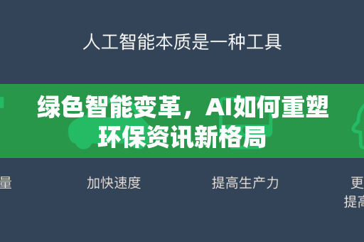 绿色智能变革，AI如何重塑环保资讯新格局-第1张图片-星博讯网络科技知识-SEO优化技巧|AI知识科普|互联网行业干货大全
