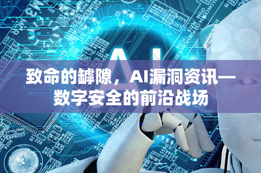 致命的罅隙，AI漏洞资讯—数字安全的前沿战场-第1张图片-星博讯网络科技知识-SEO优化技巧|AI知识科普|互联网行业干货大全