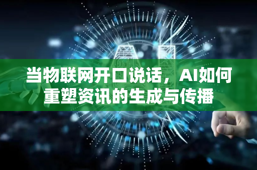 当物联网开口说话，AI如何重塑资讯的生成与传播-第1张图片-星博讯网络科技知识-SEO优化技巧|AI知识科普|互联网行业干货大全
