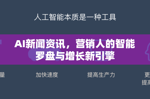 AI新闻资讯，营销人的智能罗盘与增长新引擎
