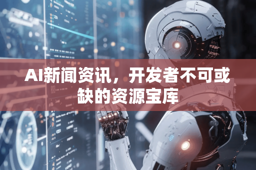 AI新闻资讯，开发者不可或缺的资源宝库
