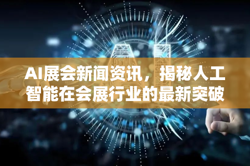 AI展会新闻资讯，揭秘人工智能在会展行业的最新突破