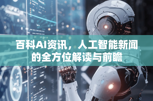 百科AI资讯，人工智能新闻的全方位解读与前瞻