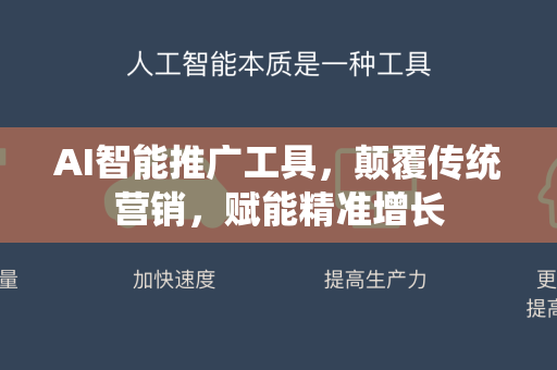 AI智能推广工具，颠覆传统营销，赋能精准增长-第1张图片-星博讯网络科技知识-SEO优化技巧|AI知识科普|互联网行业干货大全