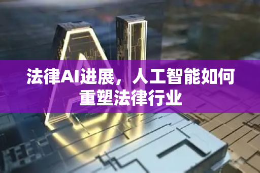 法律AI进展，人工智能如何重塑法律行业