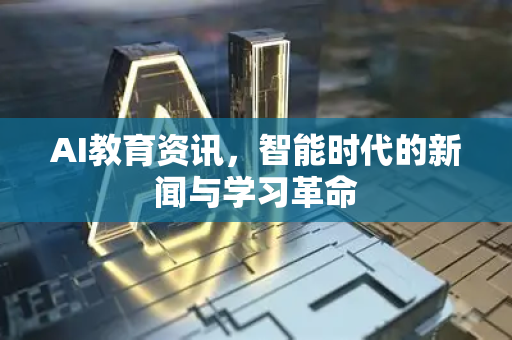 AI教育资讯，智能时代的新闻与学习革命-第1张图片-星博讯网络科技知识-SEO优化技巧|AI知识科普|互联网行业干货大全