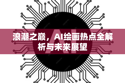 浪潮之巅，AI绘画热点全解析与未来展望-第1张图片-星博讯网络科技知识-SEO优化技巧|AI知识科普|互联网行业干货大全
