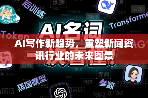 AI写作新趋势，重塑新闻资讯行业的未来图景-第1张图片-星博讯网络科技知识-SEO优化技巧|AI知识科普|互联网行业干货大全