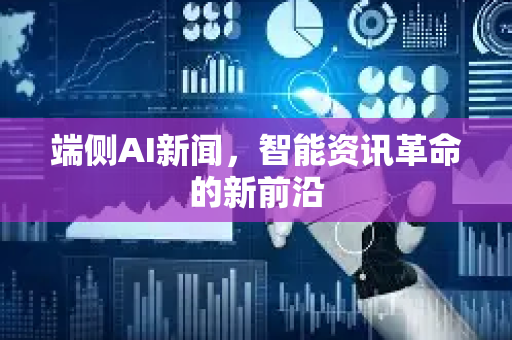 端侧AI新闻，智能资讯革命的新前沿