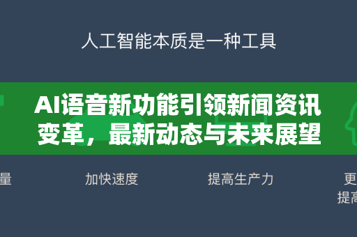 AI语音新功能引领新闻资讯变革，最新动态与未来展望