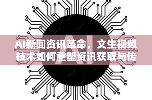 AI新闻资讯革命，文生视频技术如何重塑资讯获取与传播新格局-第1张图片-星博讯网络科技知识-SEO优化技巧|AI知识科普|互联网行业干货大全
